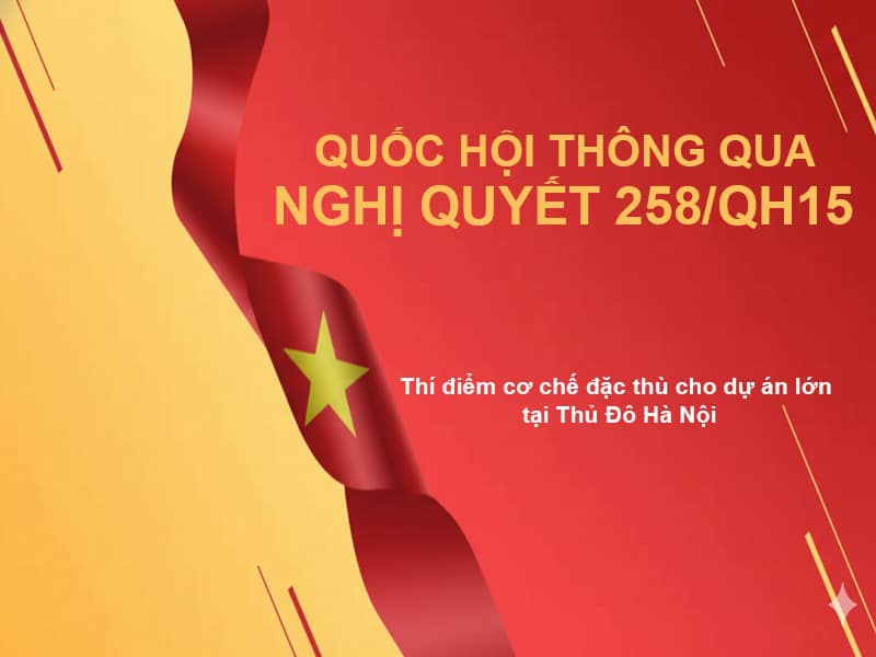 Nghị quyết 258/QH 15: Thí điểm cơ chế đặc thù cho dự án lớn, quan trọng tại Thủ đô